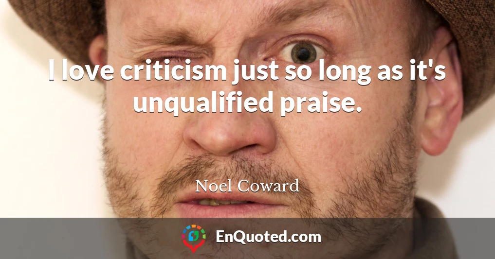 I love criticism just so long as it's unqualified praise.