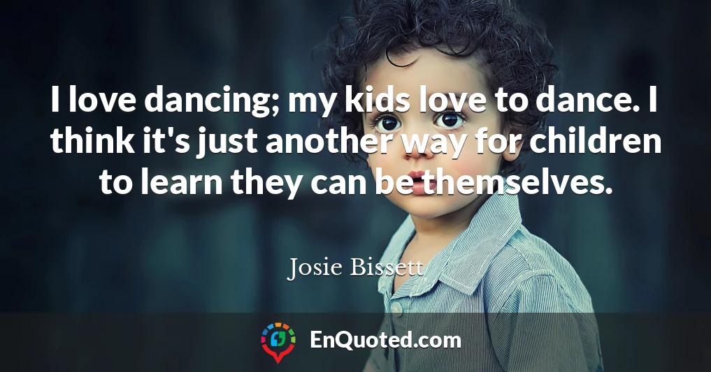 I love dancing; my kids love to dance. I think it's just another way for children to learn they can be themselves.