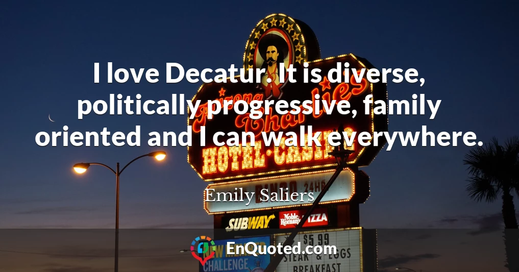 I love Decatur. It is diverse, politically progressive, family oriented and I can walk everywhere.