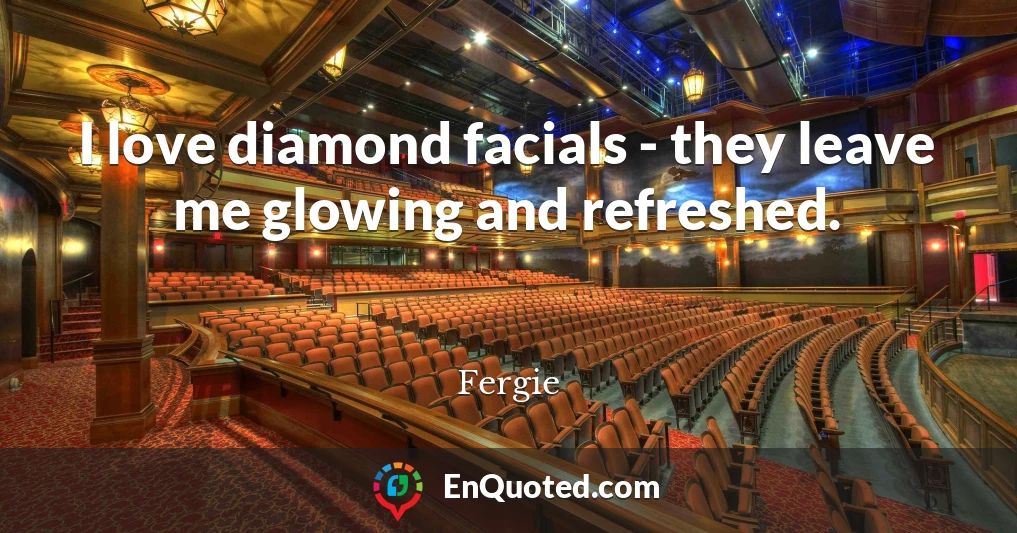 I love diamond facials - they leave me glowing and refreshed.