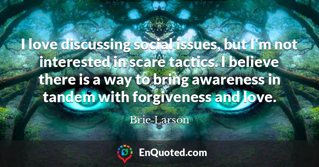 I love discussing social issues, but I'm not interested in scare tactics. I believe there is a way to bring awareness in tandem with forgiveness and love.