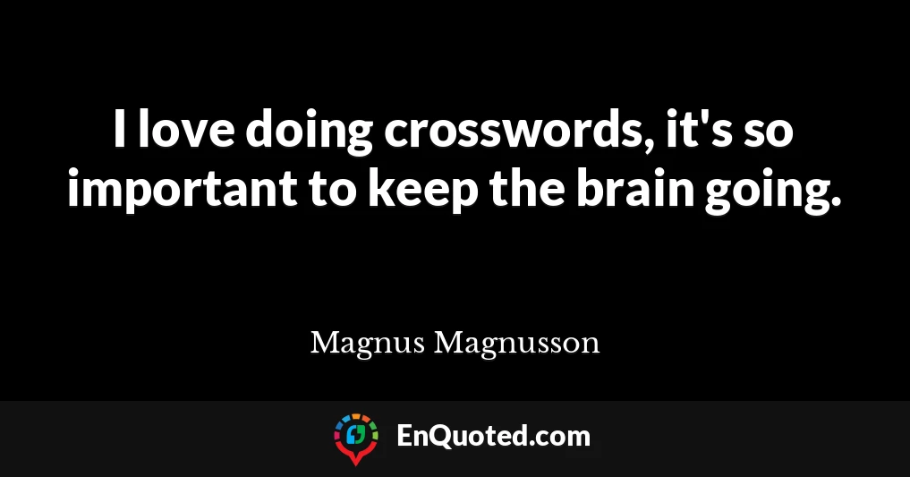 I love doing crosswords, it's so important to keep the brain going.