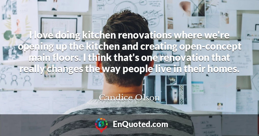 I love doing kitchen renovations where we're opening up the kitchen and creating open-concept main floors. I think that's one renovation that really changes the way people live in their homes.