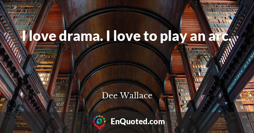 I love drama. I love to play an arc.