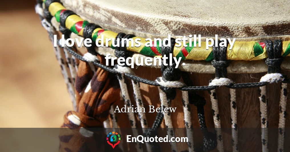 I love drums and still play frequently.