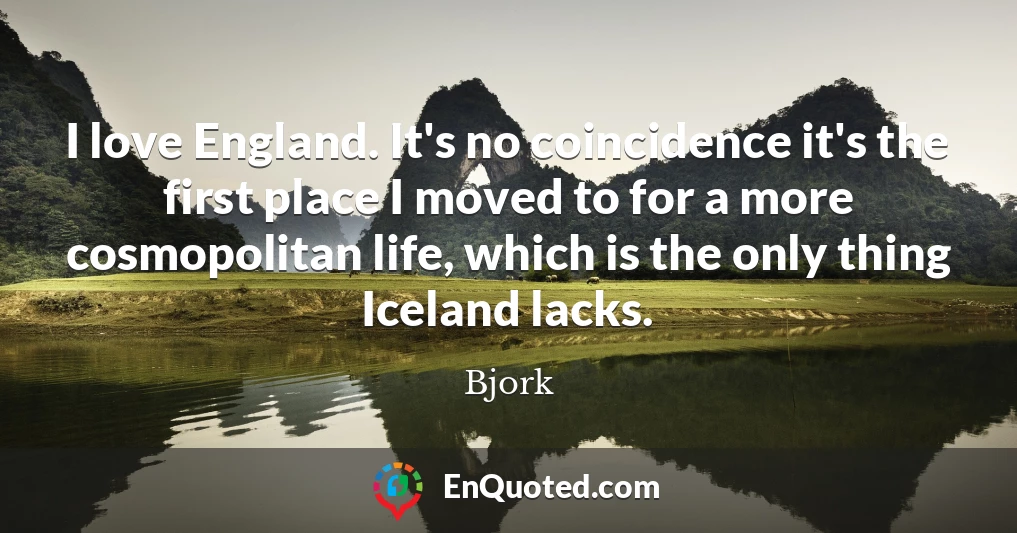 I love England. It's no coincidence it's the first place I moved to for a more cosmopolitan life, which is the only thing Iceland lacks.