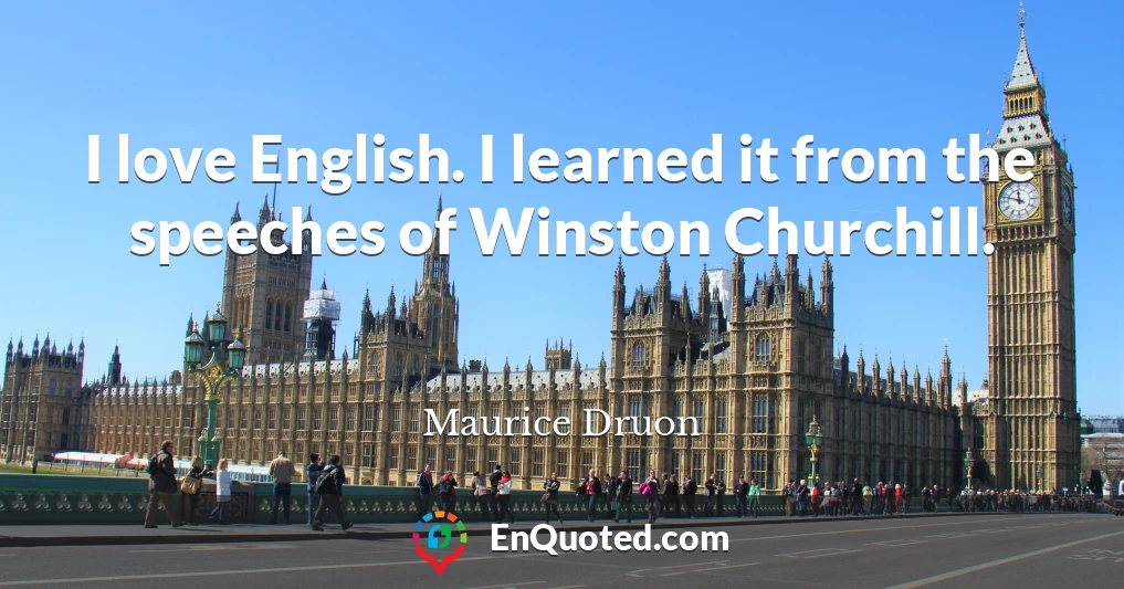 I love English. I learned it from the speeches of Winston Churchill.