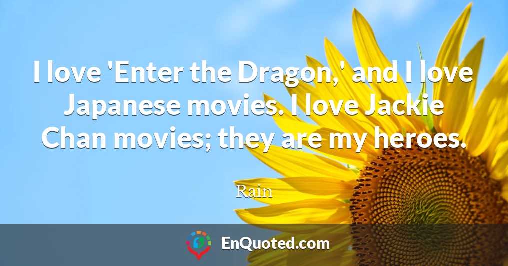 I love 'Enter the Dragon,' and I love Japanese movies. I love Jackie Chan movies; they are my heroes.
