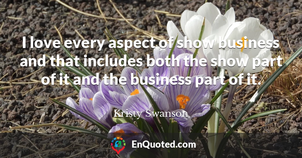 I love every aspect of show business and that includes both the show part of it and the business part of it.