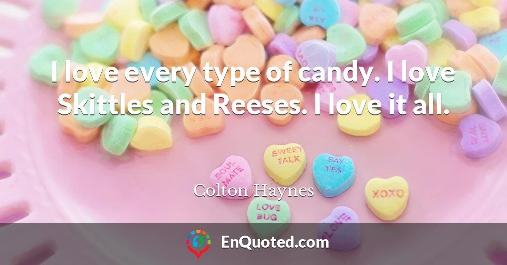 I love every type of candy. I love Skittles and Reeses. I love it all.