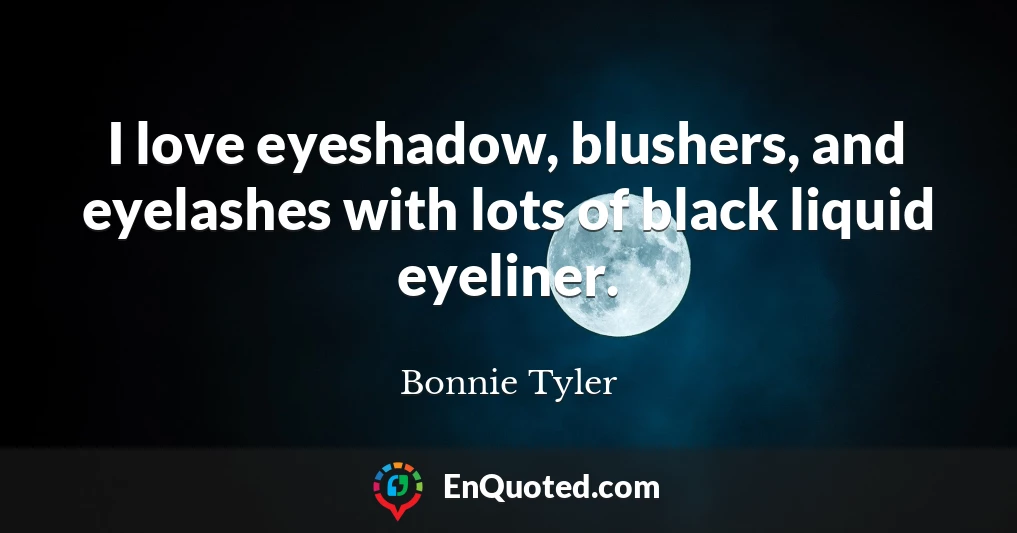 I love eyeshadow, blushers, and eyelashes with lots of black liquid eyeliner.