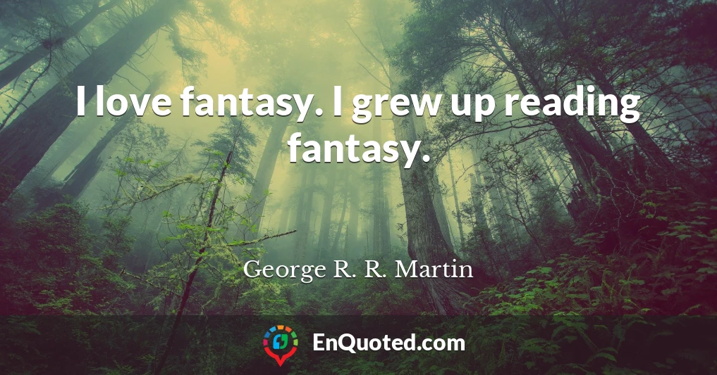 I love fantasy. I grew up reading fantasy.