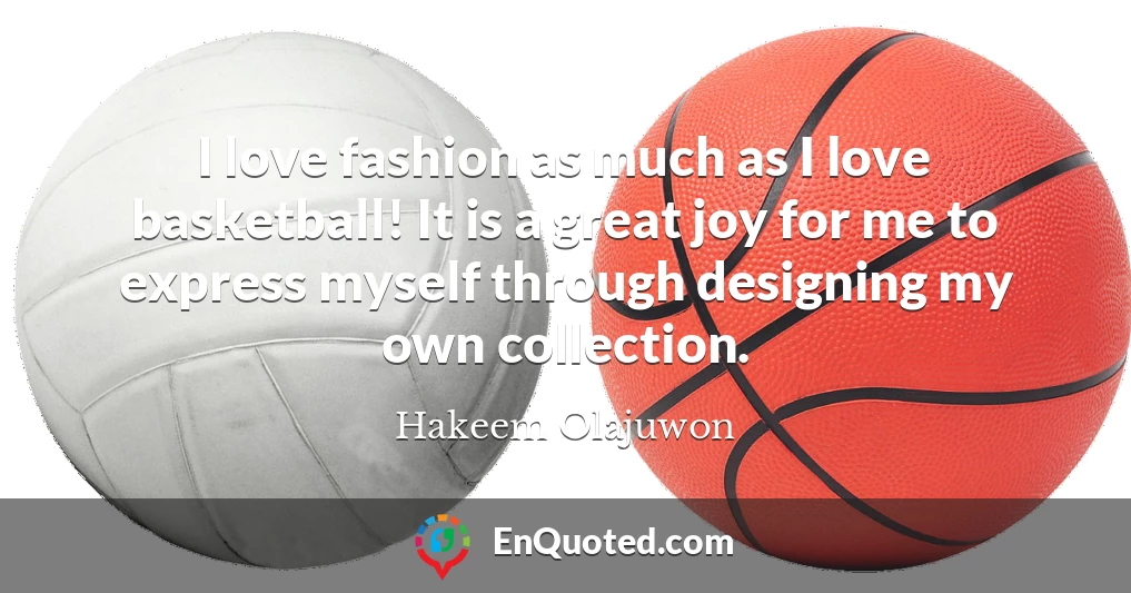 I love fashion as much as I love basketball! It is a great joy for me to express myself through designing my own collection.