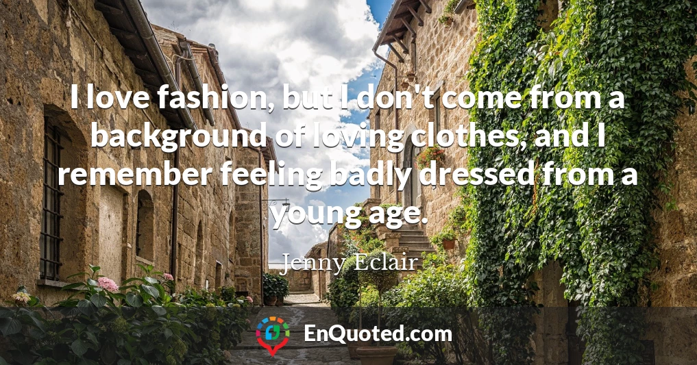 I love fashion, but I don't come from a background of loving clothes, and I remember feeling badly dressed from a young age.