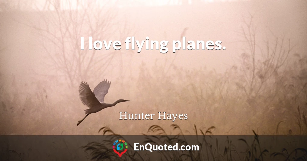 I love flying planes.