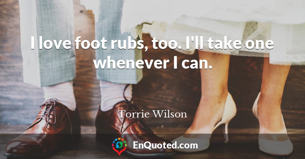 I love foot rubs, too. I'll take one whenever I can.