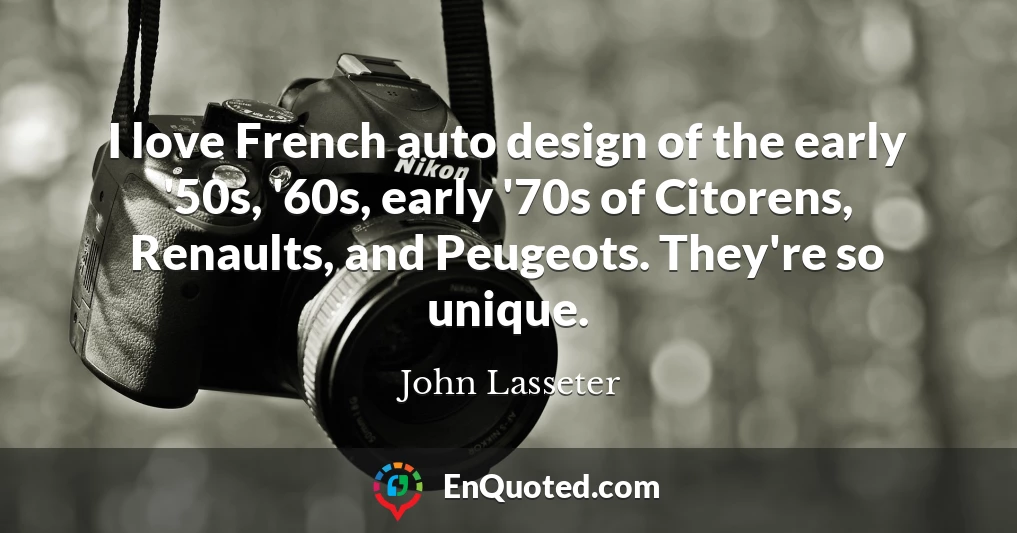 I love French auto design of the early '50s, '60s, early '70s of Citorens, Renaults, and Peugeots. They're so unique.