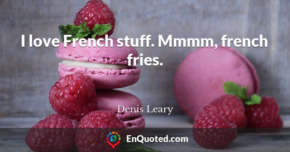I love French stuff. Mmmm, french fries.