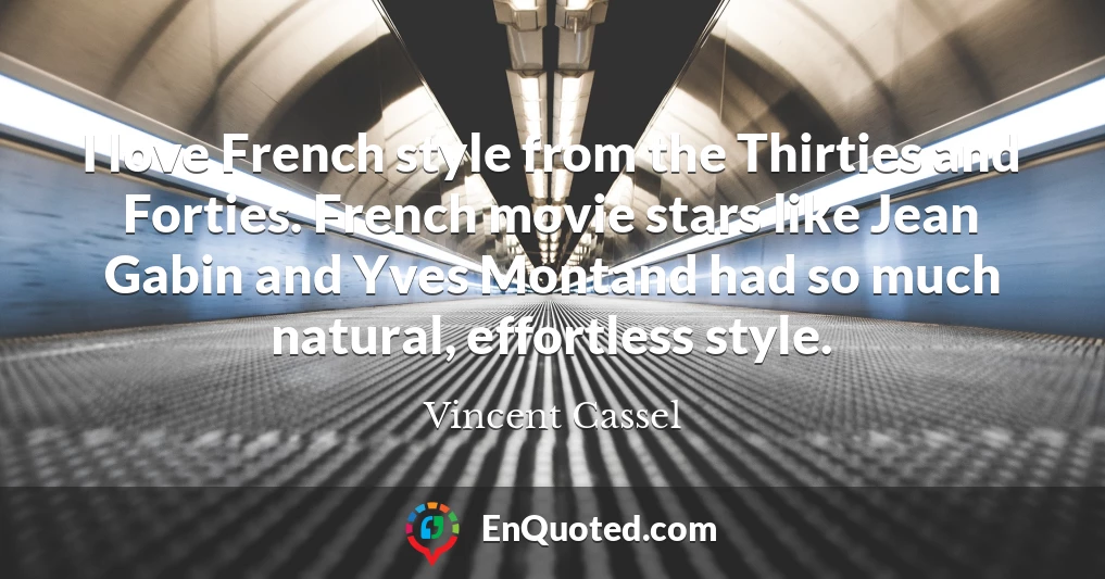 I love French style from the Thirties and Forties. French movie stars like Jean Gabin and Yves Montand had so much natural, effortless style.
