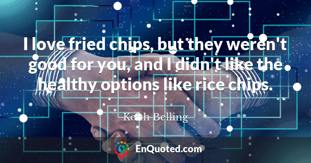 I love fried chips, but they weren't good for you, and I didn't like the healthy options like rice chips.