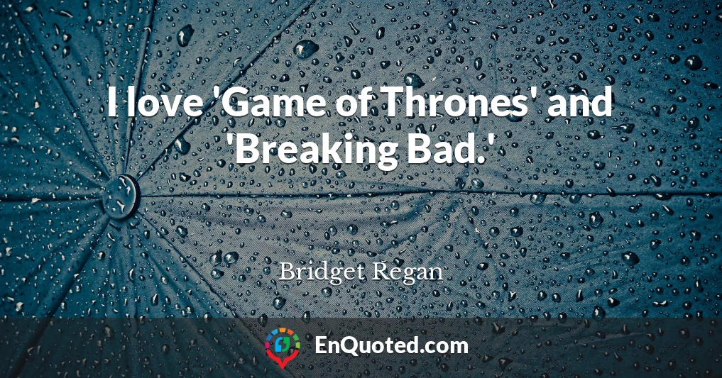 I love 'Game of Thrones' and 'Breaking Bad.'