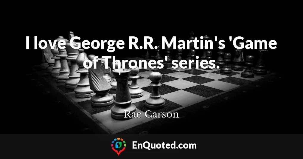 I love George R.R. Martin's 'Game of Thrones' series.