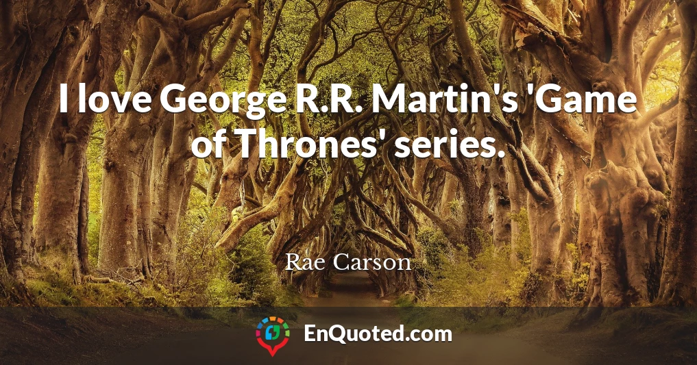 I love George R.R. Martin's 'Game of Thrones' series.