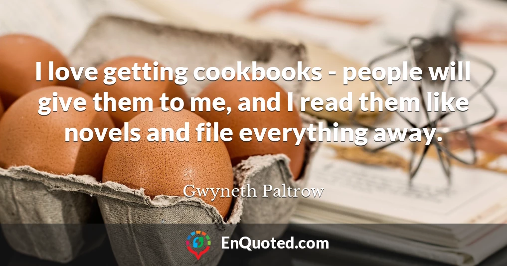 I love getting cookbooks - people will give them to me, and I read them like novels and file everything away.