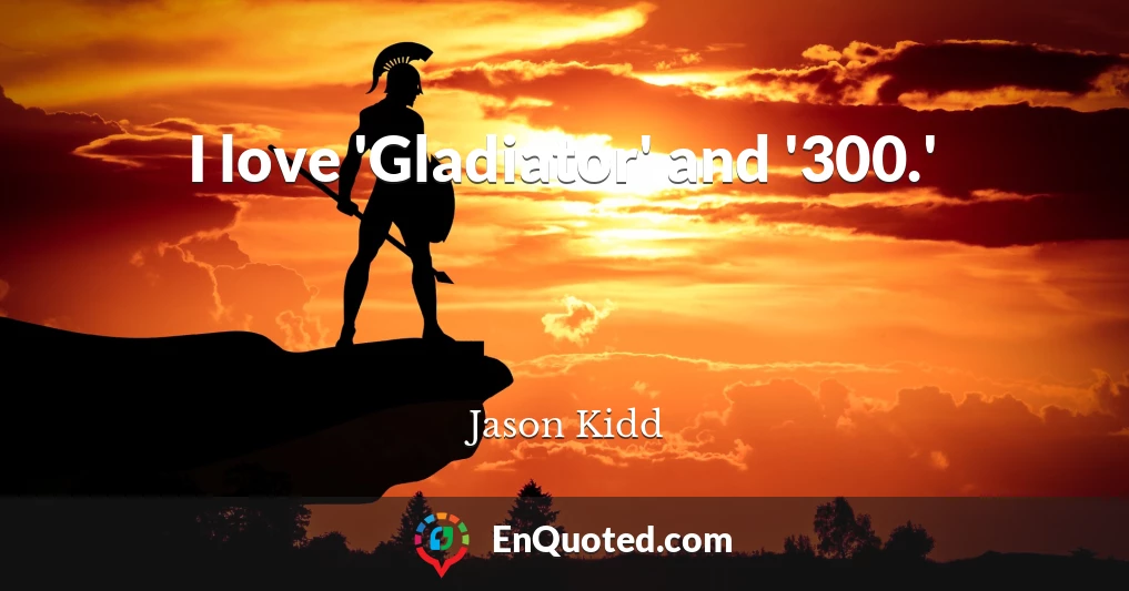 I love 'Gladiator' and '300.'