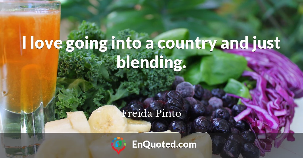 I love going into a country and just blending.