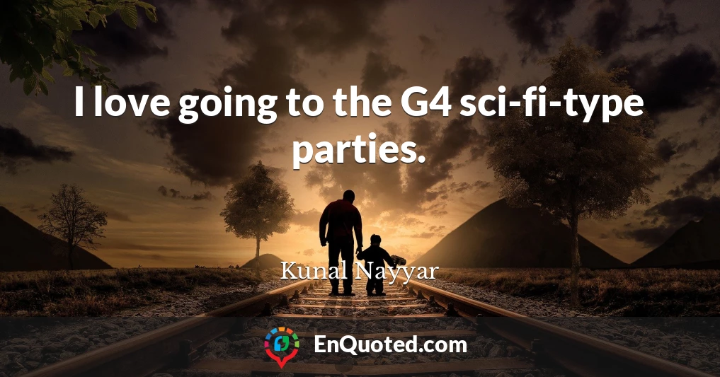 I love going to the G4 sci-fi-type parties.
