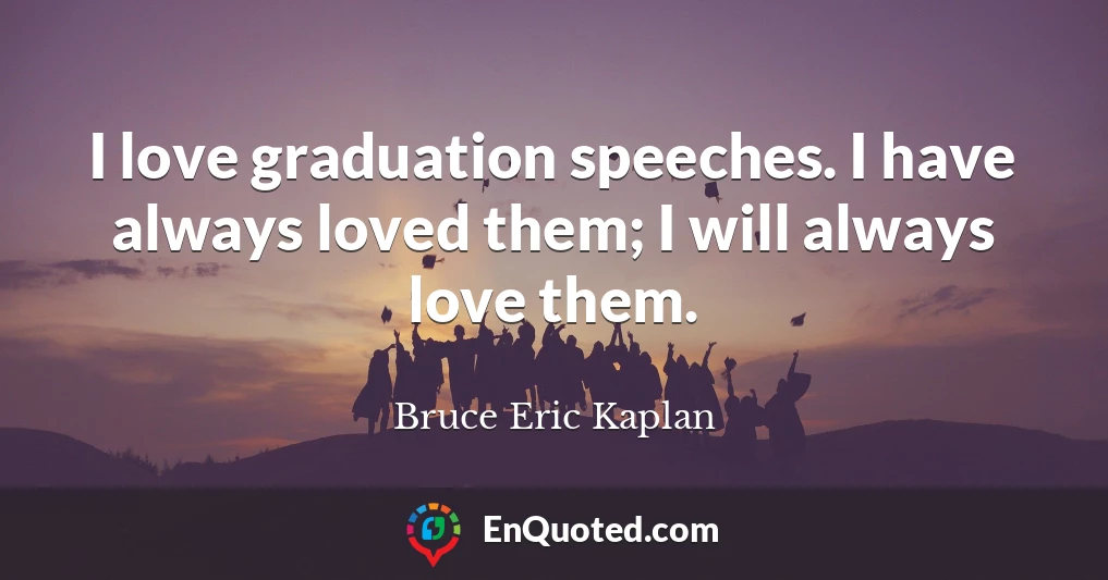 I love graduation speeches. I have always loved them; I will always love them.