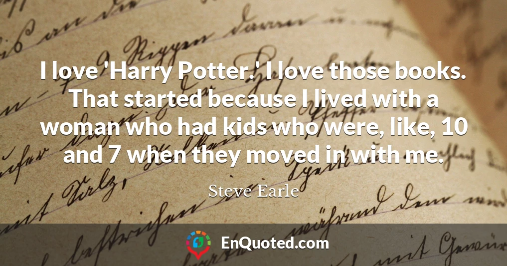 I love 'Harry Potter.' I love those books. That started because I lived with a woman who had kids who were, like, 10 and 7 when they moved in with me.