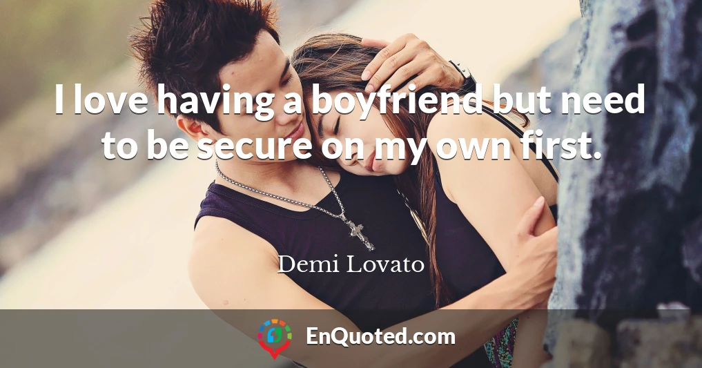 I love having a boyfriend but need to be secure on my own first.