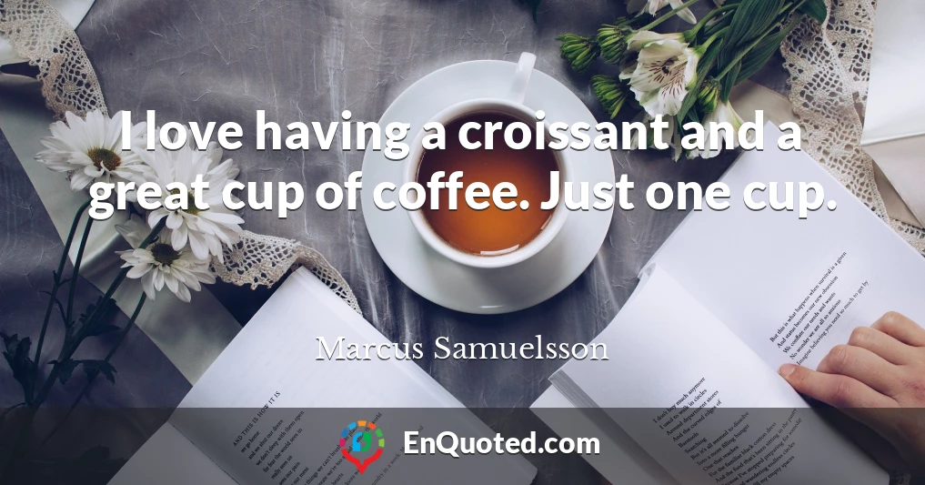 I love having a croissant and a great cup of coffee. Just one cup.