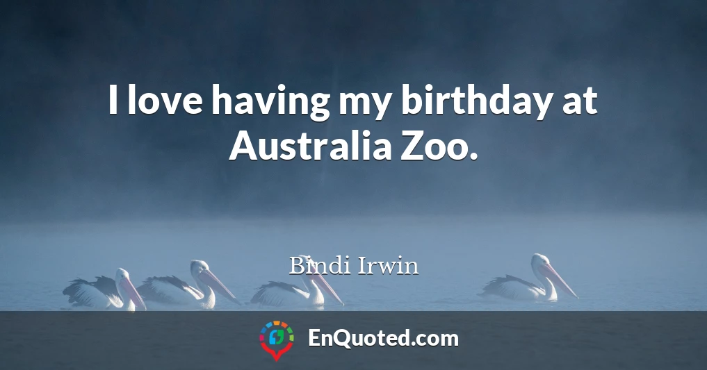I love having my birthday at Australia Zoo.