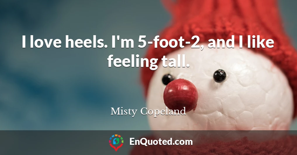 I love heels. I'm 5-foot-2, and I like feeling tall.