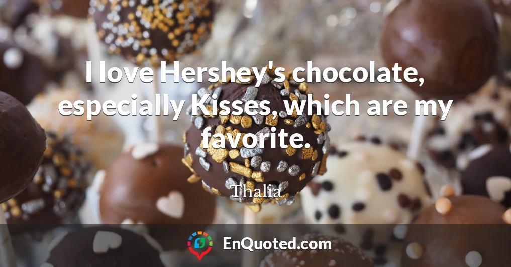 I love Hershey's chocolate, especially Kisses, which are my favorite.