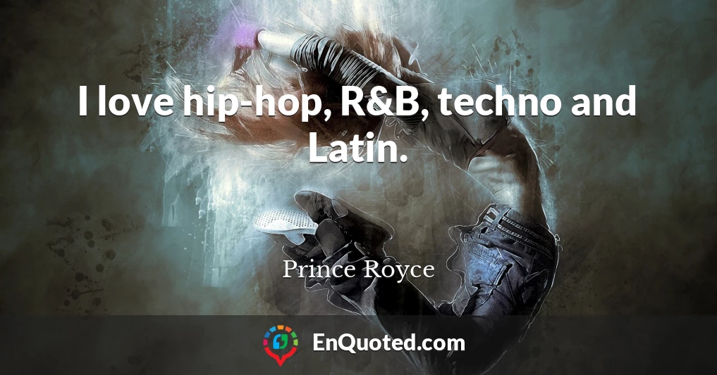 I love hip-hop, R&B, techno and Latin.