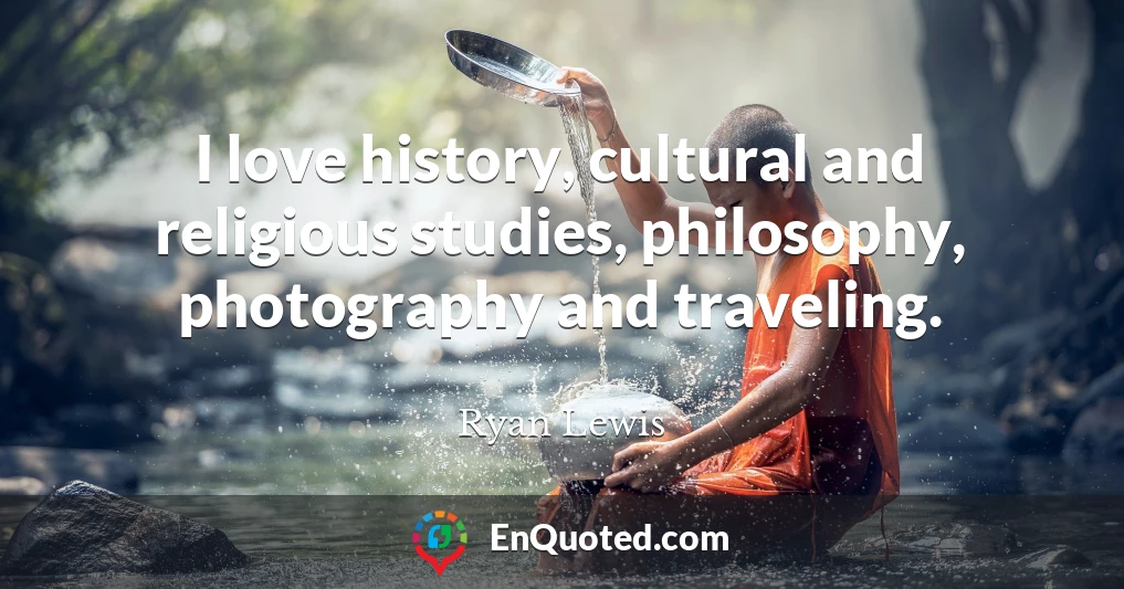 I love history, cultural and religious studies, philosophy, photography and traveling.