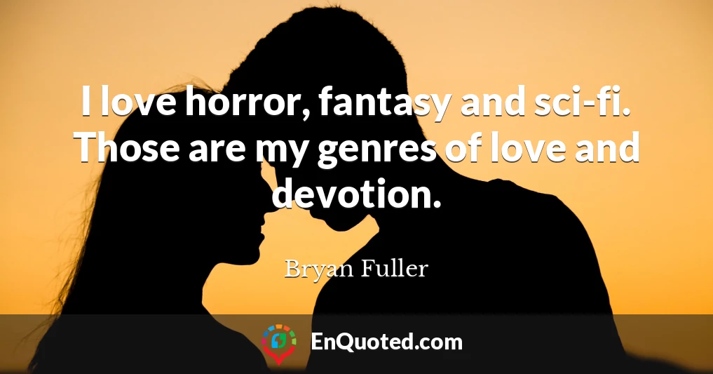 I love horror, fantasy and sci-fi. Those are my genres of love and devotion.