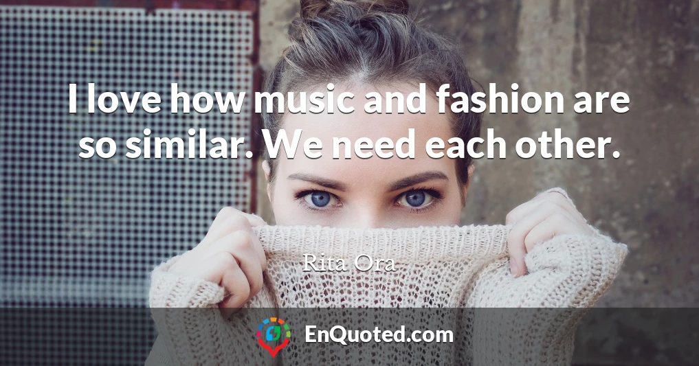 I love how music and fashion are so similar. We need each other.
