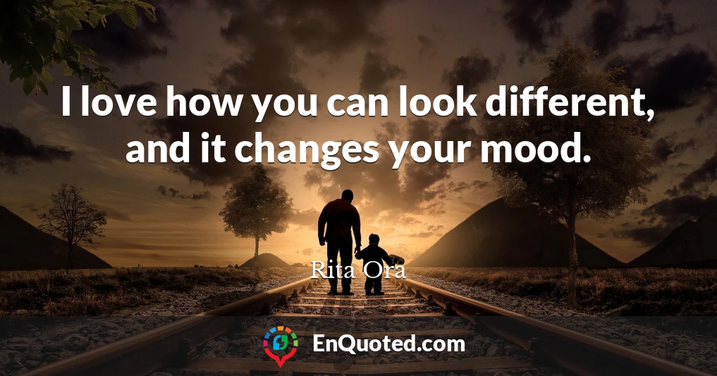 I love how you can look different, and it changes your mood.