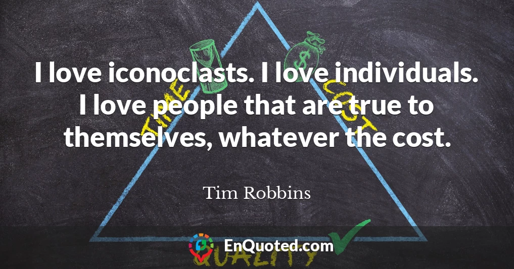I love iconoclasts. I love individuals. I love people that are true to themselves, whatever the cost.