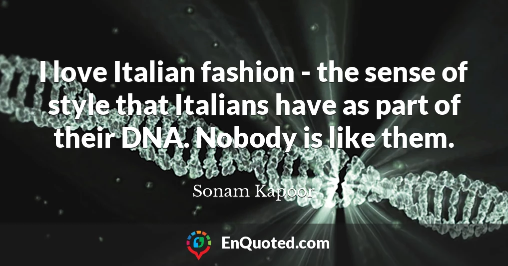 I love Italian fashion - the sense of style that Italians have as part of their DNA. Nobody is like them.