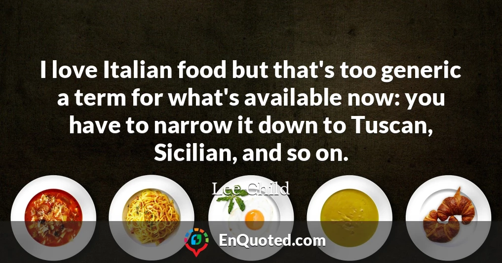 I love Italian food but that's too generic a term for what's available now: you have to narrow it down to Tuscan, Sicilian, and so on.