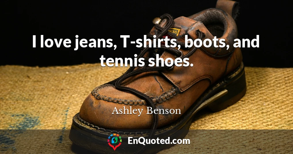 I love jeans, T-shirts, boots, and tennis shoes.