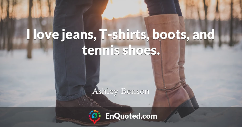 I love jeans, T-shirts, boots, and tennis shoes.