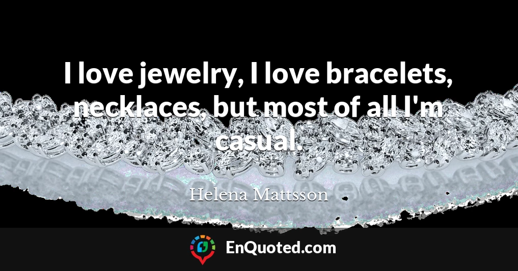 I love jewelry, I love bracelets, necklaces, but most of all I'm casual.