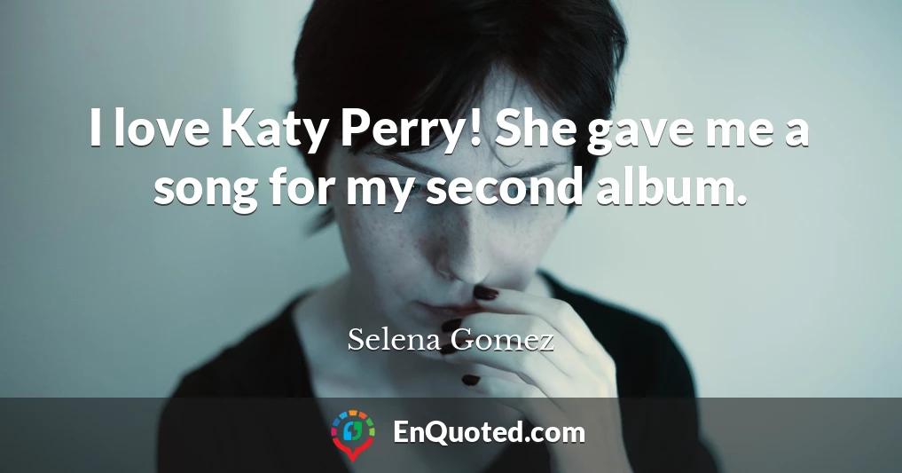 I love Katy Perry! She gave me a song for my second album.